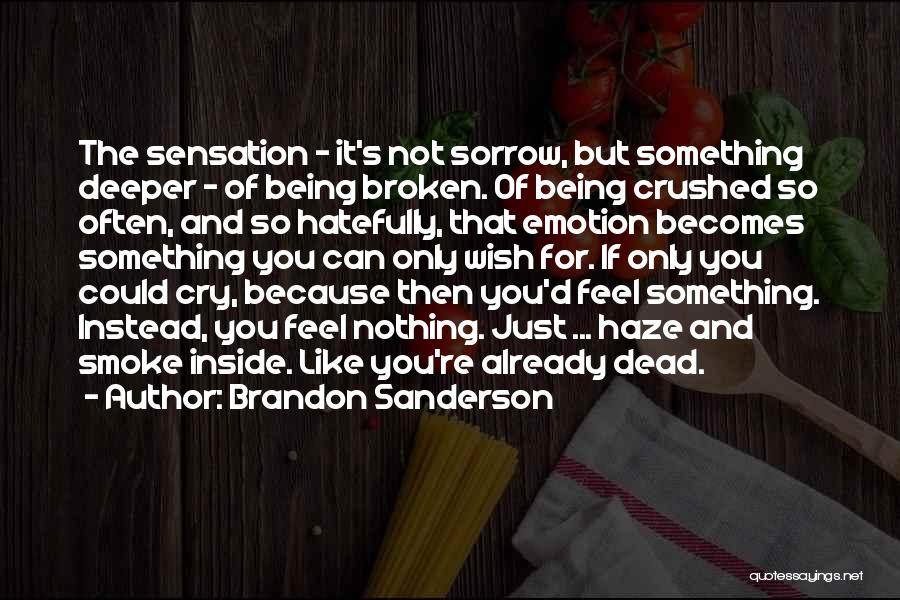 Brandon Sanderson Quotes: The Sensation - It's Not Sorrow, But Something Deeper - Of Being Broken. Of Being Crushed So Often, And So