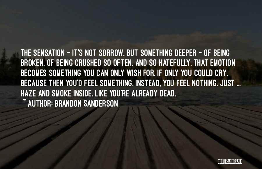 Brandon Sanderson Quotes: The Sensation - It's Not Sorrow, But Something Deeper - Of Being Broken. Of Being Crushed So Often, And So