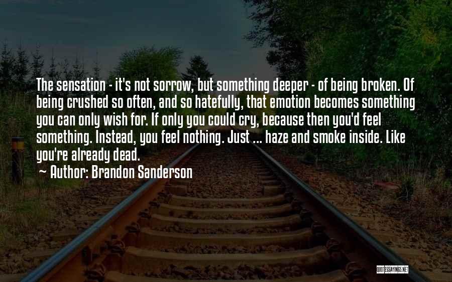 Brandon Sanderson Quotes: The Sensation - It's Not Sorrow, But Something Deeper - Of Being Broken. Of Being Crushed So Often, And So