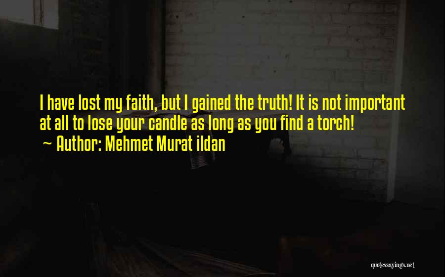 Mehmet Murat Ildan Quotes: I Have Lost My Faith, But I Gained The Truth! It Is Not Important At All To Lose Your Candle