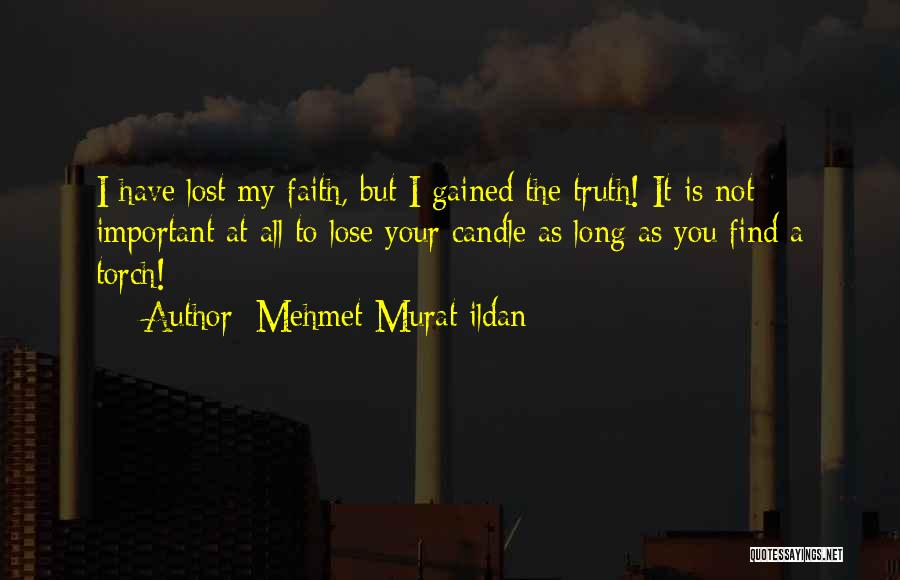 Mehmet Murat Ildan Quotes: I Have Lost My Faith, But I Gained The Truth! It Is Not Important At All To Lose Your Candle