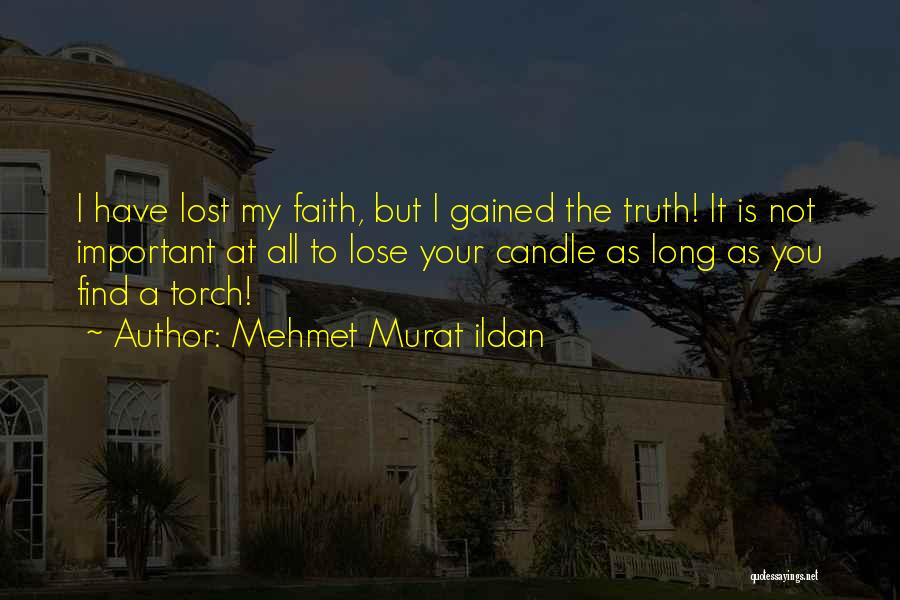 Mehmet Murat Ildan Quotes: I Have Lost My Faith, But I Gained The Truth! It Is Not Important At All To Lose Your Candle