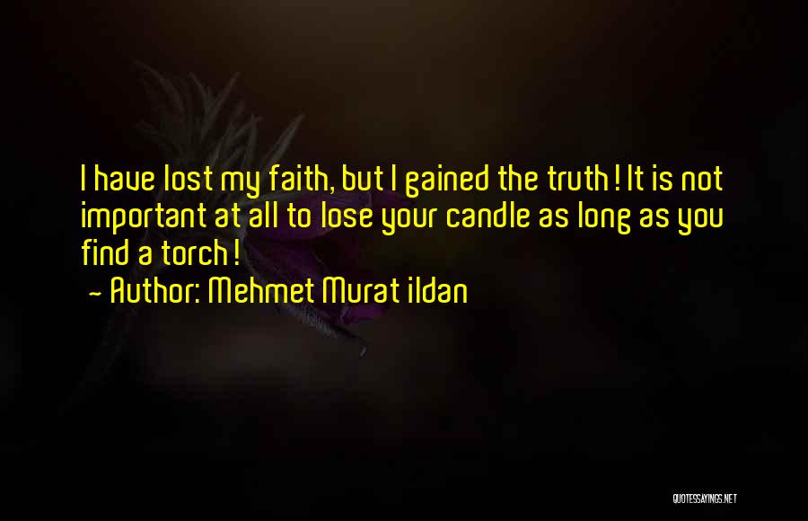 Mehmet Murat Ildan Quotes: I Have Lost My Faith, But I Gained The Truth! It Is Not Important At All To Lose Your Candle