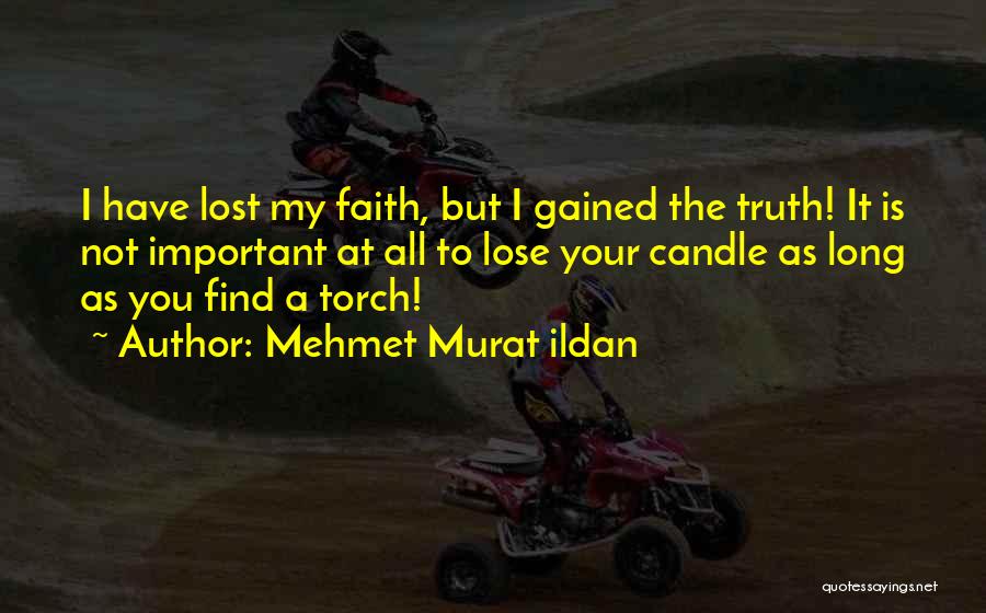 Mehmet Murat Ildan Quotes: I Have Lost My Faith, But I Gained The Truth! It Is Not Important At All To Lose Your Candle