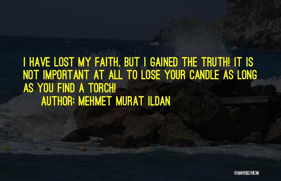 Mehmet Murat Ildan Quotes: I Have Lost My Faith, But I Gained The Truth! It Is Not Important At All To Lose Your Candle