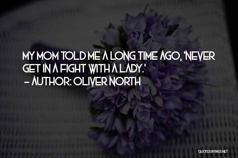 Oliver North Quotes: My Mom Told Me A Long Time Ago, 'never Get In A Fight With A Lady.'