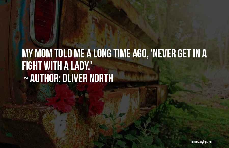 Oliver North Quotes: My Mom Told Me A Long Time Ago, 'never Get In A Fight With A Lady.'