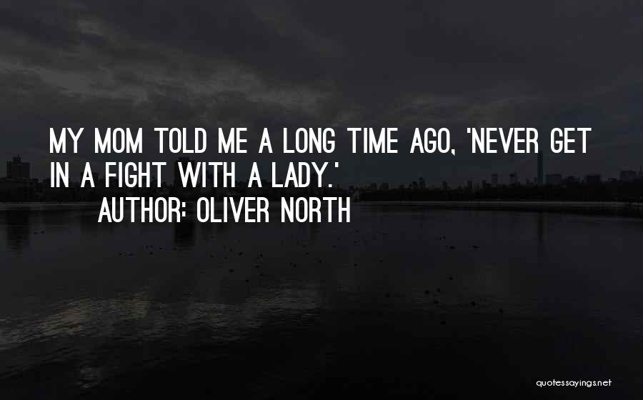 Oliver North Quotes: My Mom Told Me A Long Time Ago, 'never Get In A Fight With A Lady.'
