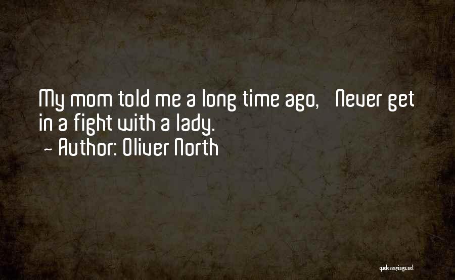 Oliver North Quotes: My Mom Told Me A Long Time Ago, 'never Get In A Fight With A Lady.'