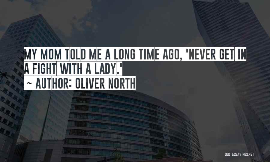 Oliver North Quotes: My Mom Told Me A Long Time Ago, 'never Get In A Fight With A Lady.'