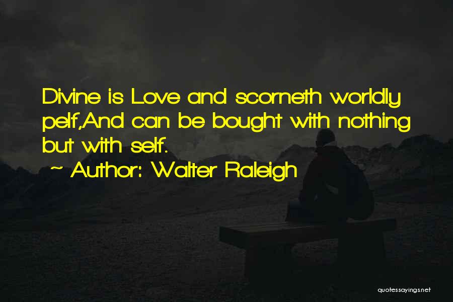 Walter Raleigh Quotes: Divine Is Love And Scorneth Worldly Pelf,and Can Be Bought With Nothing But With Self.