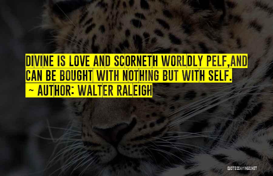 Walter Raleigh Quotes: Divine Is Love And Scorneth Worldly Pelf,and Can Be Bought With Nothing But With Self.