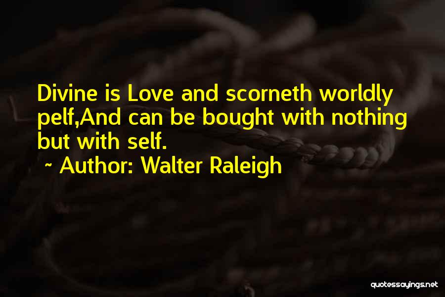 Walter Raleigh Quotes: Divine Is Love And Scorneth Worldly Pelf,and Can Be Bought With Nothing But With Self.