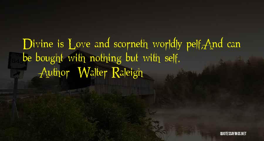 Walter Raleigh Quotes: Divine Is Love And Scorneth Worldly Pelf,and Can Be Bought With Nothing But With Self.