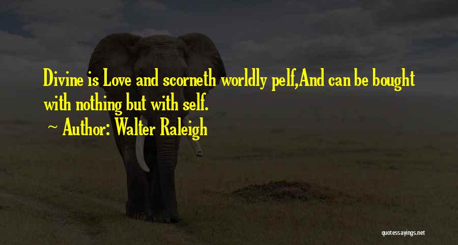 Walter Raleigh Quotes: Divine Is Love And Scorneth Worldly Pelf,and Can Be Bought With Nothing But With Self.