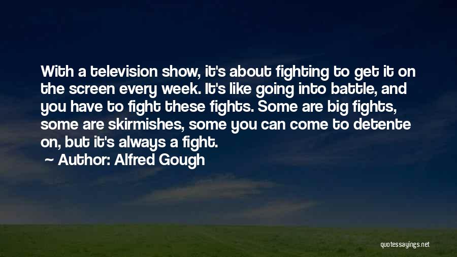 Alfred Gough Quotes: With A Television Show, It's About Fighting To Get It On The Screen Every Week. It's Like Going Into Battle,