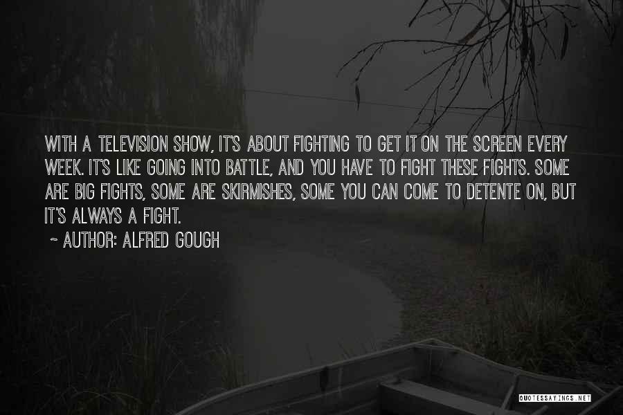 Alfred Gough Quotes: With A Television Show, It's About Fighting To Get It On The Screen Every Week. It's Like Going Into Battle,