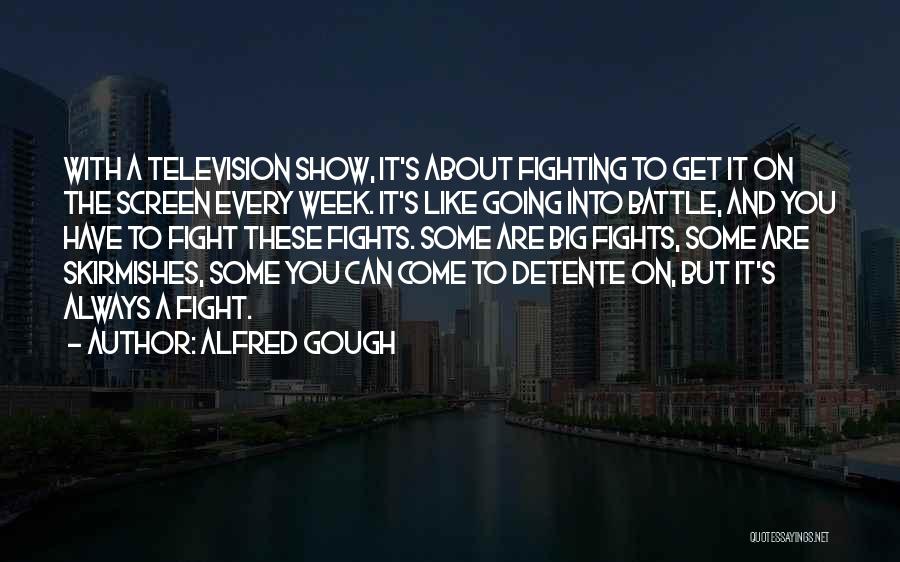 Alfred Gough Quotes: With A Television Show, It's About Fighting To Get It On The Screen Every Week. It's Like Going Into Battle,