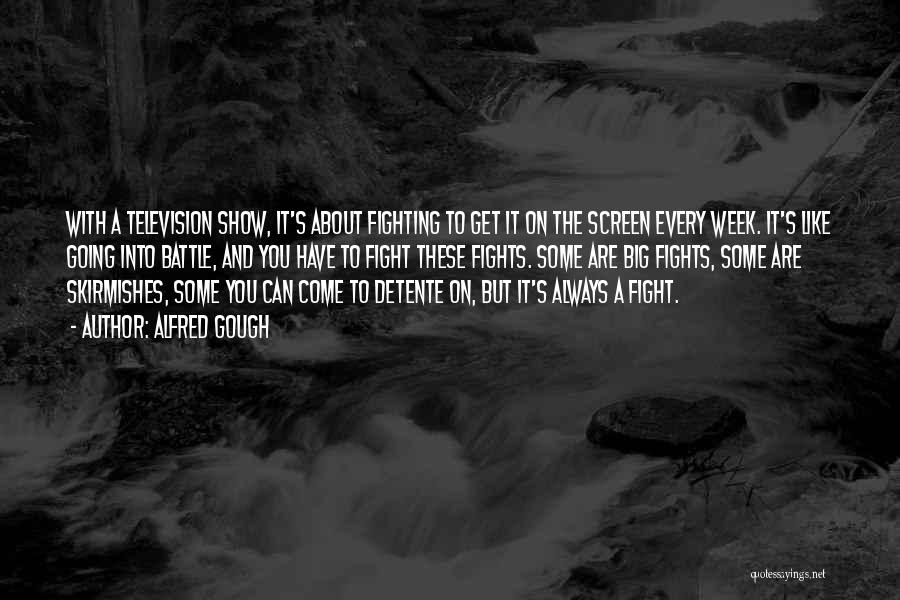 Alfred Gough Quotes: With A Television Show, It's About Fighting To Get It On The Screen Every Week. It's Like Going Into Battle,