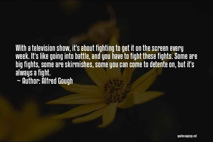 Alfred Gough Quotes: With A Television Show, It's About Fighting To Get It On The Screen Every Week. It's Like Going Into Battle,