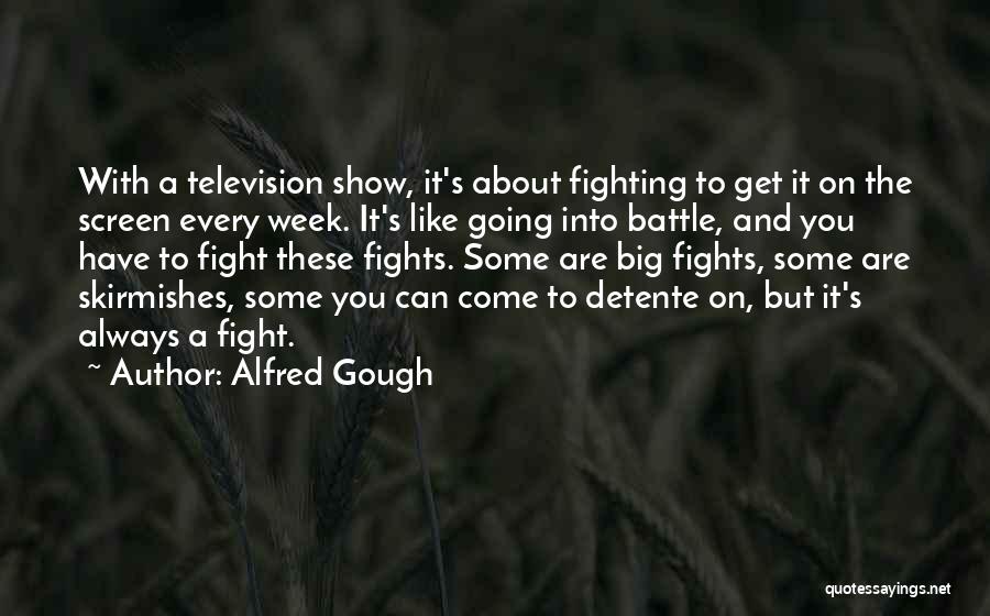 Alfred Gough Quotes: With A Television Show, It's About Fighting To Get It On The Screen Every Week. It's Like Going Into Battle,