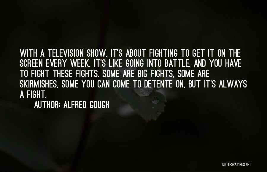 Alfred Gough Quotes: With A Television Show, It's About Fighting To Get It On The Screen Every Week. It's Like Going Into Battle,