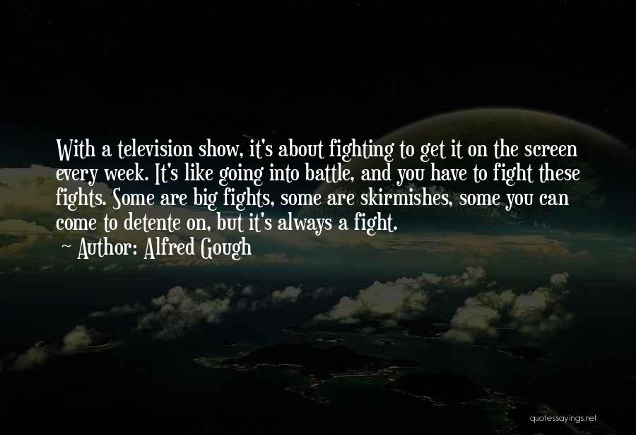 Alfred Gough Quotes: With A Television Show, It's About Fighting To Get It On The Screen Every Week. It's Like Going Into Battle,