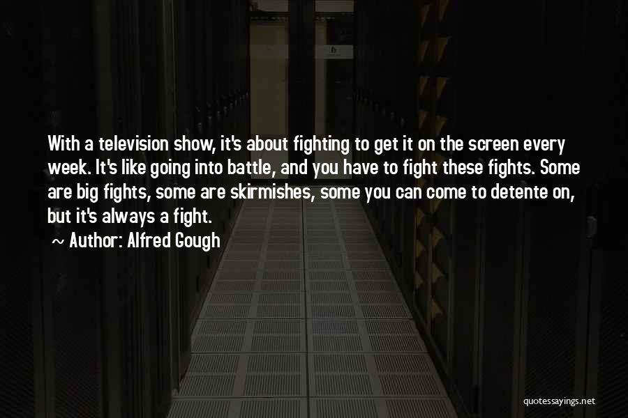 Alfred Gough Quotes: With A Television Show, It's About Fighting To Get It On The Screen Every Week. It's Like Going Into Battle,