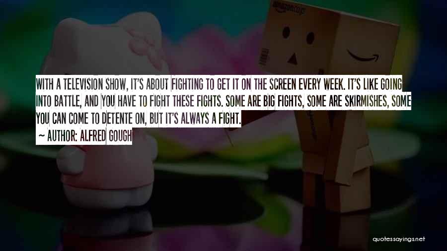 Alfred Gough Quotes: With A Television Show, It's About Fighting To Get It On The Screen Every Week. It's Like Going Into Battle,