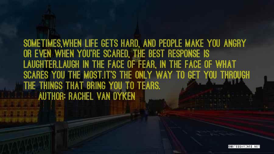 Rachel Van Dyken Quotes: Sometimes,when Life Gets Hard, And People Make You Angry Or Even When You're Scared, The Best Response Is Laughter.laugh In