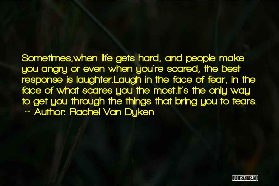 Rachel Van Dyken Quotes: Sometimes,when Life Gets Hard, And People Make You Angry Or Even When You're Scared, The Best Response Is Laughter.laugh In