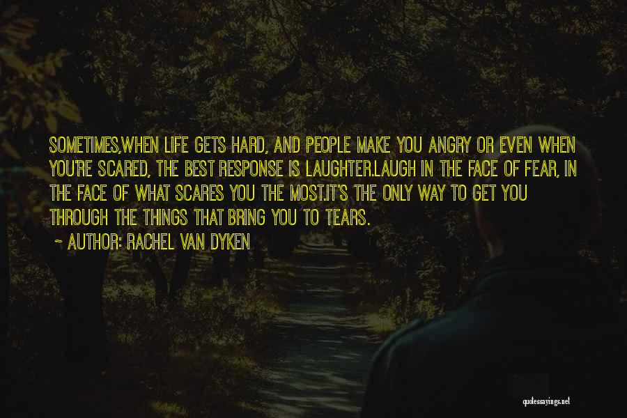 Rachel Van Dyken Quotes: Sometimes,when Life Gets Hard, And People Make You Angry Or Even When You're Scared, The Best Response Is Laughter.laugh In