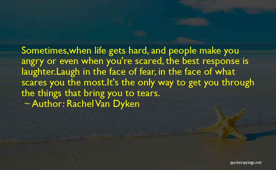 Rachel Van Dyken Quotes: Sometimes,when Life Gets Hard, And People Make You Angry Or Even When You're Scared, The Best Response Is Laughter.laugh In