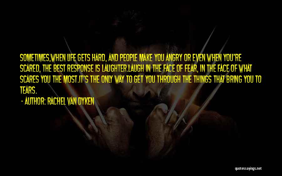 Rachel Van Dyken Quotes: Sometimes,when Life Gets Hard, And People Make You Angry Or Even When You're Scared, The Best Response Is Laughter.laugh In