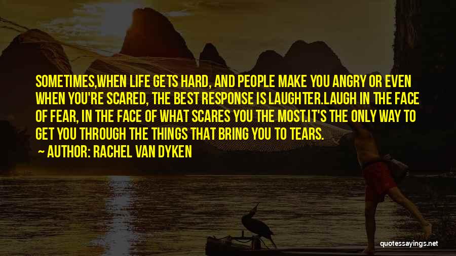 Rachel Van Dyken Quotes: Sometimes,when Life Gets Hard, And People Make You Angry Or Even When You're Scared, The Best Response Is Laughter.laugh In