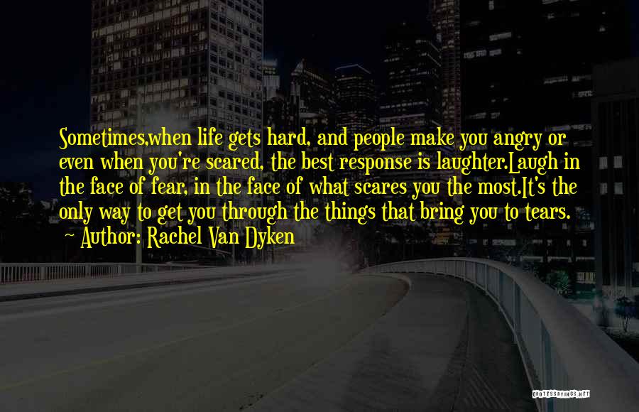 Rachel Van Dyken Quotes: Sometimes,when Life Gets Hard, And People Make You Angry Or Even When You're Scared, The Best Response Is Laughter.laugh In