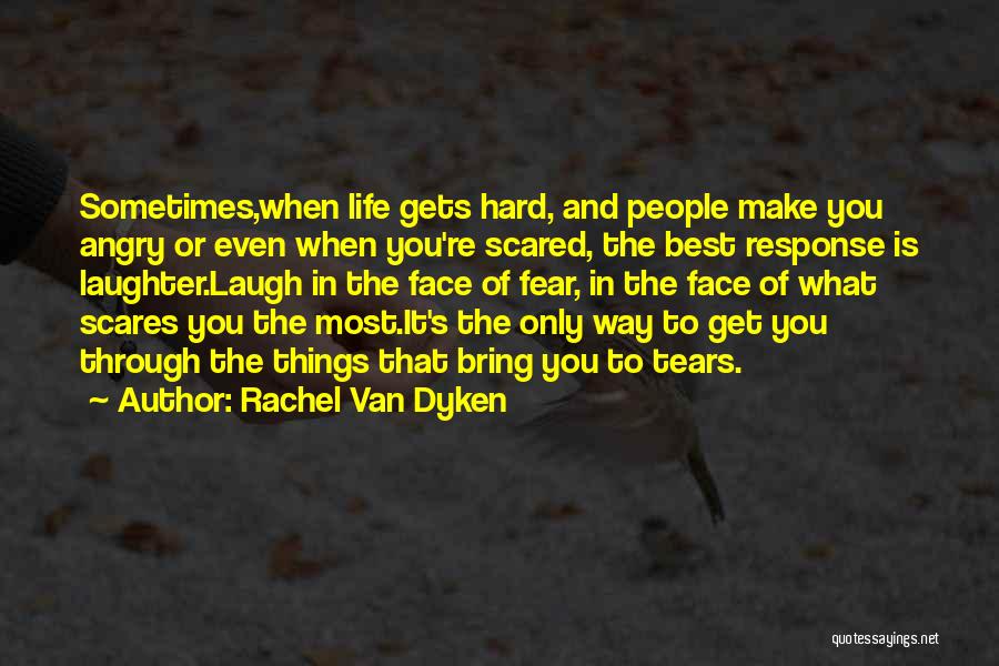 Rachel Van Dyken Quotes: Sometimes,when Life Gets Hard, And People Make You Angry Or Even When You're Scared, The Best Response Is Laughter.laugh In