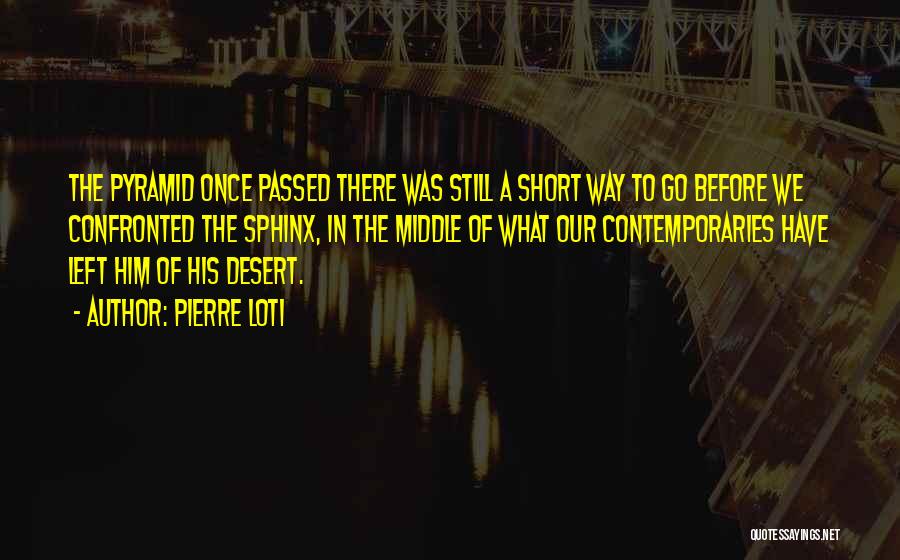 Pierre Loti Quotes: The Pyramid Once Passed There Was Still A Short Way To Go Before We Confronted The Sphinx, In The Middle