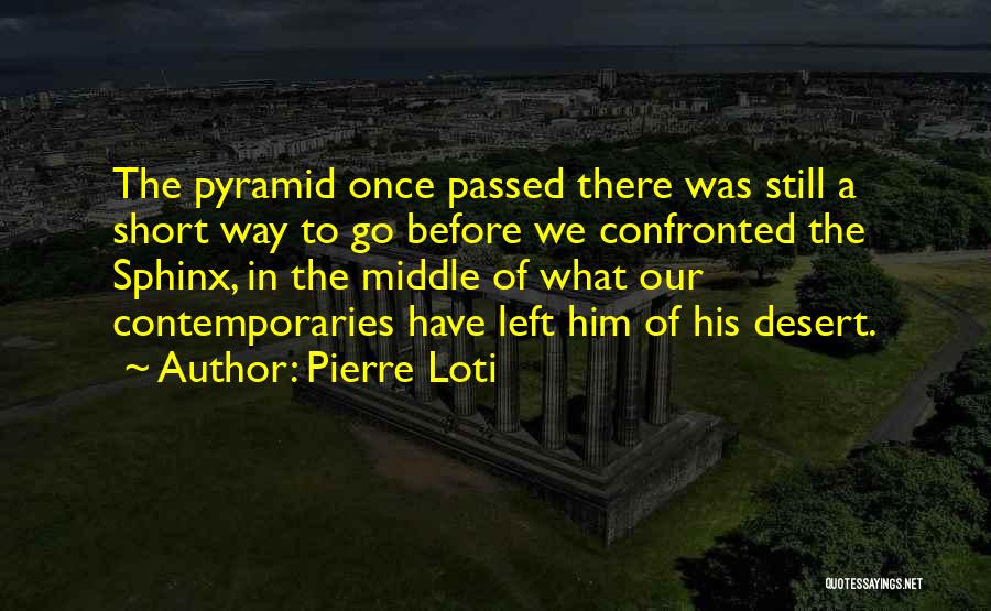 Pierre Loti Quotes: The Pyramid Once Passed There Was Still A Short Way To Go Before We Confronted The Sphinx, In The Middle