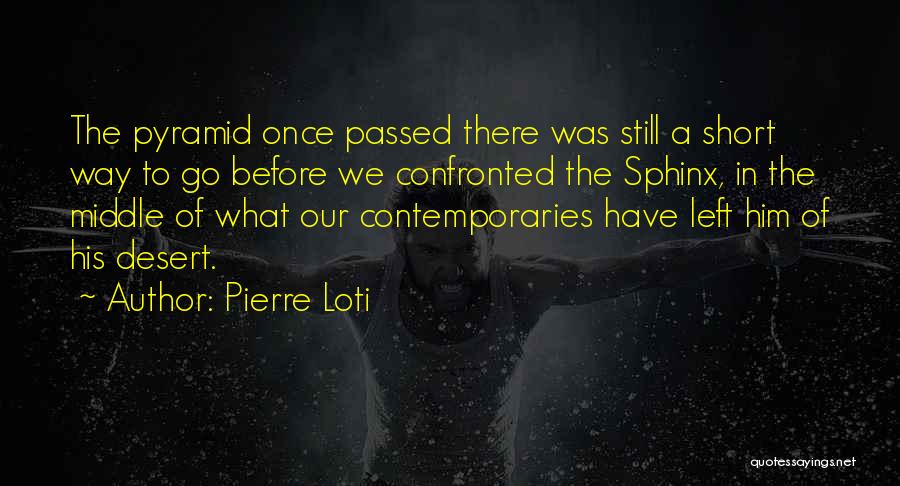 Pierre Loti Quotes: The Pyramid Once Passed There Was Still A Short Way To Go Before We Confronted The Sphinx, In The Middle