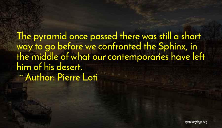 Pierre Loti Quotes: The Pyramid Once Passed There Was Still A Short Way To Go Before We Confronted The Sphinx, In The Middle