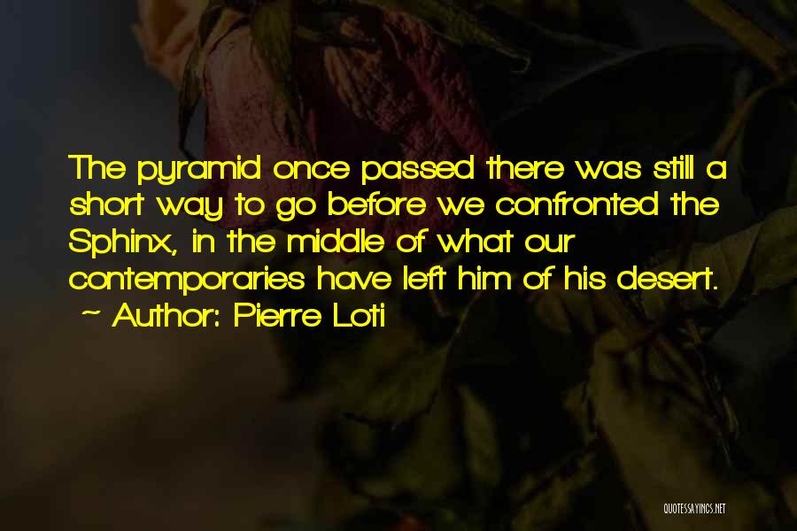 Pierre Loti Quotes: The Pyramid Once Passed There Was Still A Short Way To Go Before We Confronted The Sphinx, In The Middle