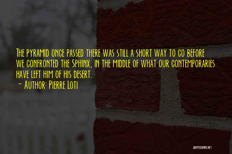 Pierre Loti Quotes: The Pyramid Once Passed There Was Still A Short Way To Go Before We Confronted The Sphinx, In The Middle
