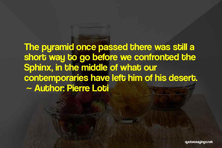 Pierre Loti Quotes: The Pyramid Once Passed There Was Still A Short Way To Go Before We Confronted The Sphinx, In The Middle