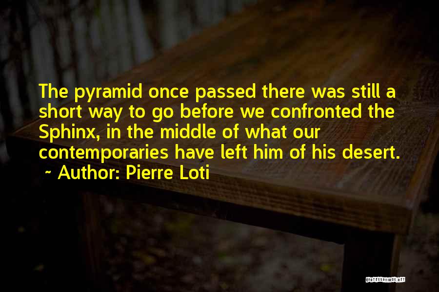 Pierre Loti Quotes: The Pyramid Once Passed There Was Still A Short Way To Go Before We Confronted The Sphinx, In The Middle