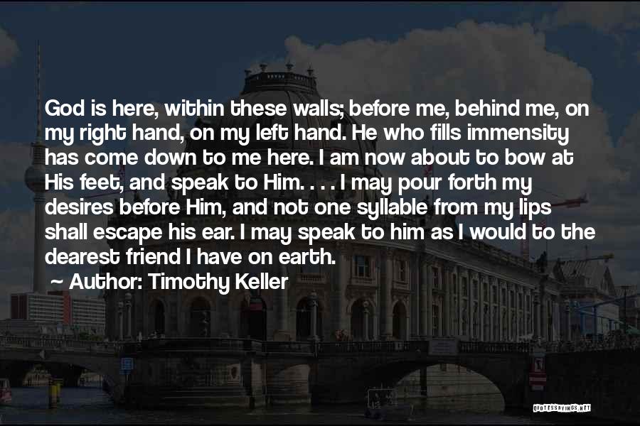 Timothy Keller Quotes: God Is Here, Within These Walls; Before Me, Behind Me, On My Right Hand, On My Left Hand. He Who