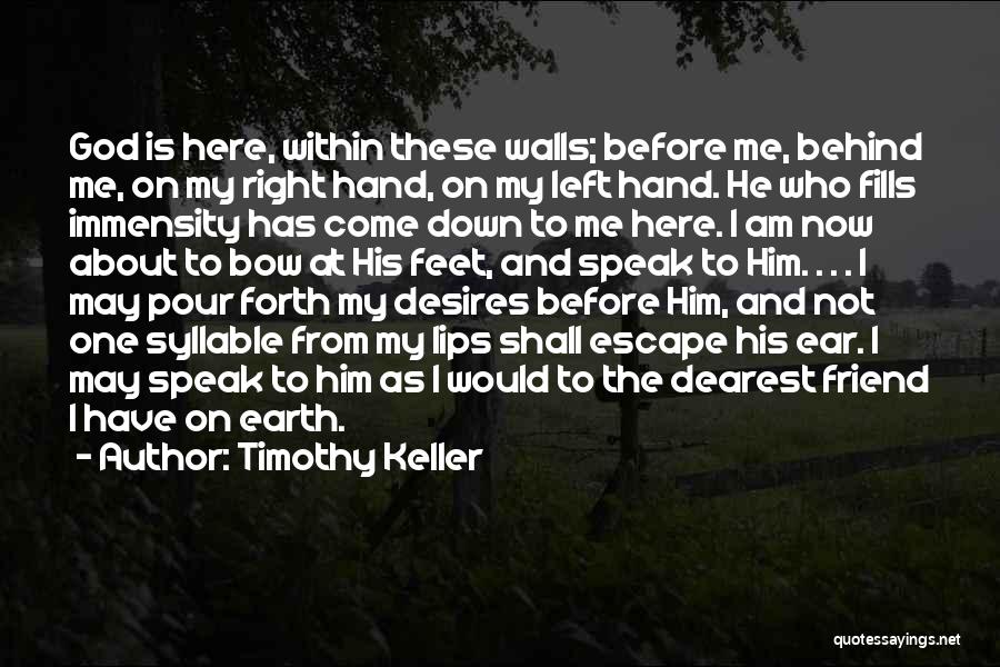 Timothy Keller Quotes: God Is Here, Within These Walls; Before Me, Behind Me, On My Right Hand, On My Left Hand. He Who