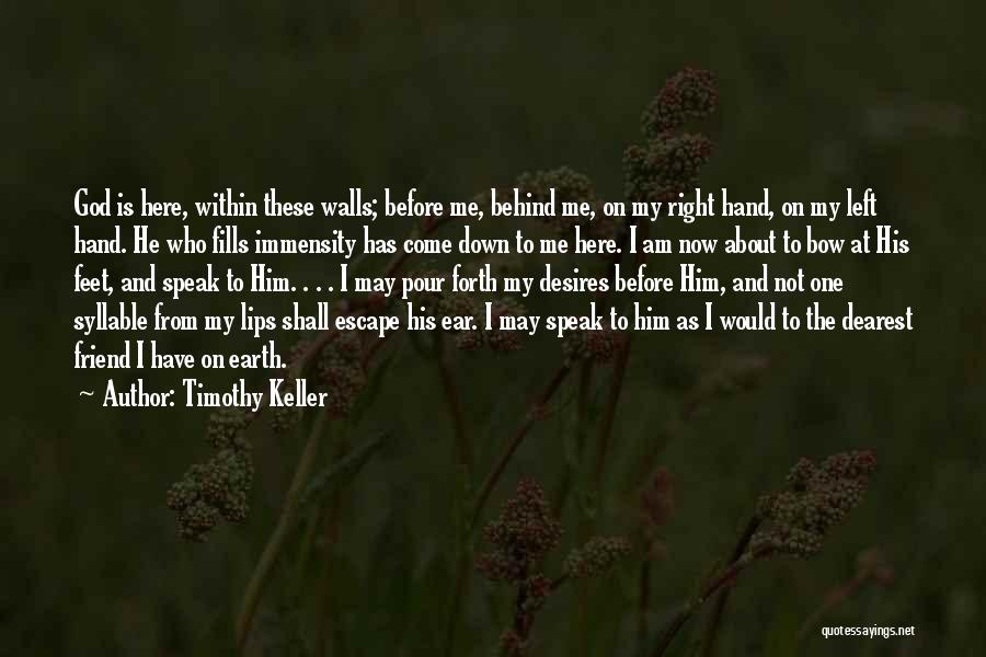 Timothy Keller Quotes: God Is Here, Within These Walls; Before Me, Behind Me, On My Right Hand, On My Left Hand. He Who