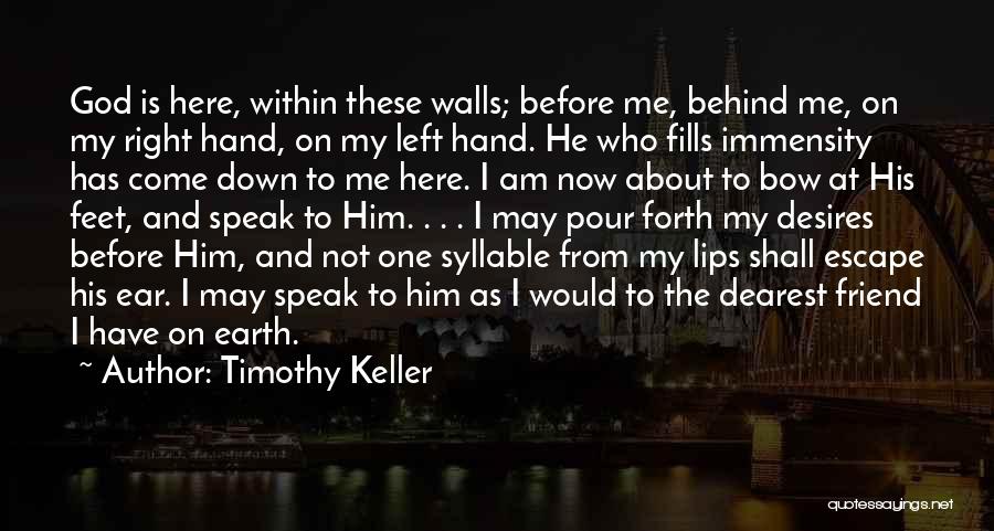 Timothy Keller Quotes: God Is Here, Within These Walls; Before Me, Behind Me, On My Right Hand, On My Left Hand. He Who