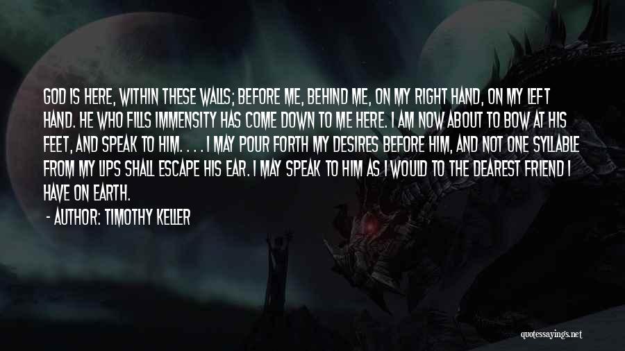 Timothy Keller Quotes: God Is Here, Within These Walls; Before Me, Behind Me, On My Right Hand, On My Left Hand. He Who